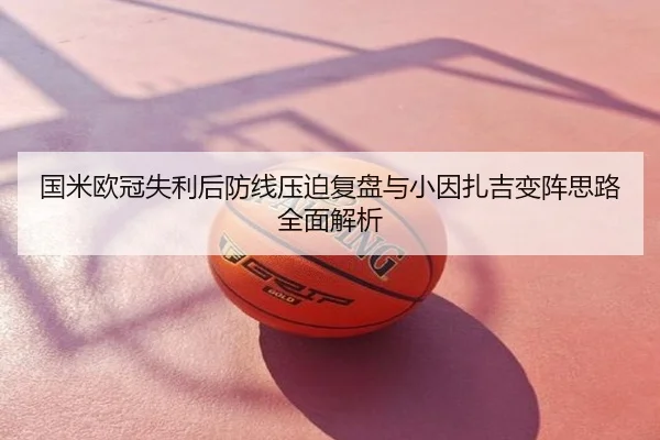 国米欧冠失利后防线压迫复盘与小因扎吉变阵思路全面解析