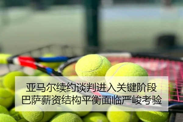 亚马尔续约谈判进入关键阶段 巴萨薪资结构平衡面临严峻考验