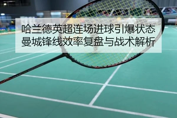 哈兰德英超连场进球引爆状态 曼城锋线效率复盘与战术解析